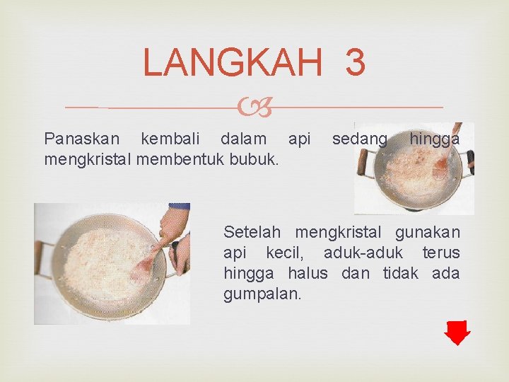 LANGKAH 3 Panaskan kembali dalam api mengkristal membentuk bubuk. sedang hingga Setelah mengkristal gunakan