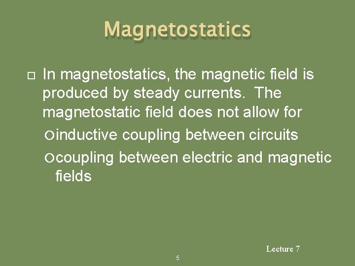 Magnetostatics In magnetostatics, the magnetic field is produced by steady currents. The magnetostatic field