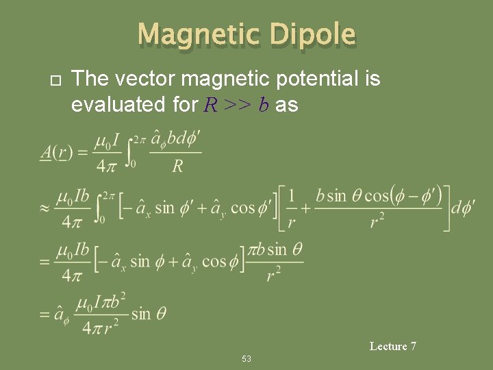Magnetic Dipole The vector magnetic potential is evaluated for R >> b as Lecture