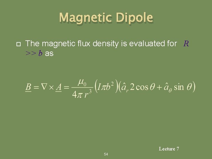 Magnetic Dipole The magnetic flux density is evaluated for R >> b as Lecture
