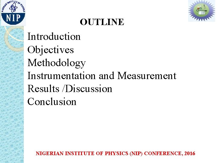 OUTLINE Introduction Objectives Methodology Instrumentation and Measurement Results /Discussion Conclusion NIGERIAN INSTITUTE OF PHYSICS