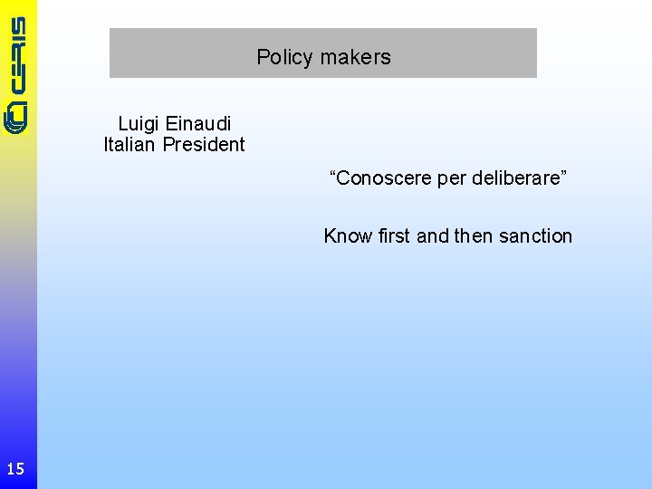 Policy makers Luigi Einaudi Italian President “Conoscere per deliberare” Know first and then sanction