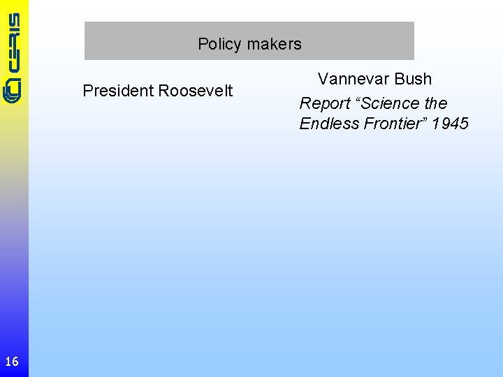 Policy makers President Roosevelt 16 Vannevar Bush Report “Science the Endless Frontier” 1945 