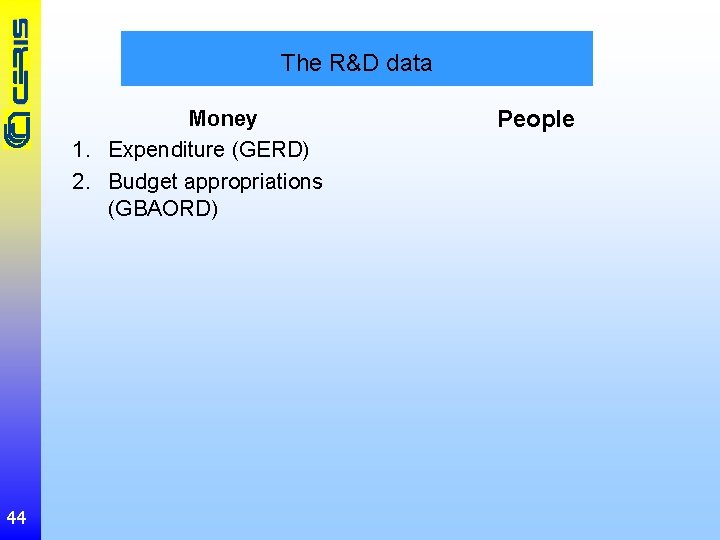 The R&D data Money 1. Expenditure (GERD) 2. Budget appropriations (GBAORD) 44 People 