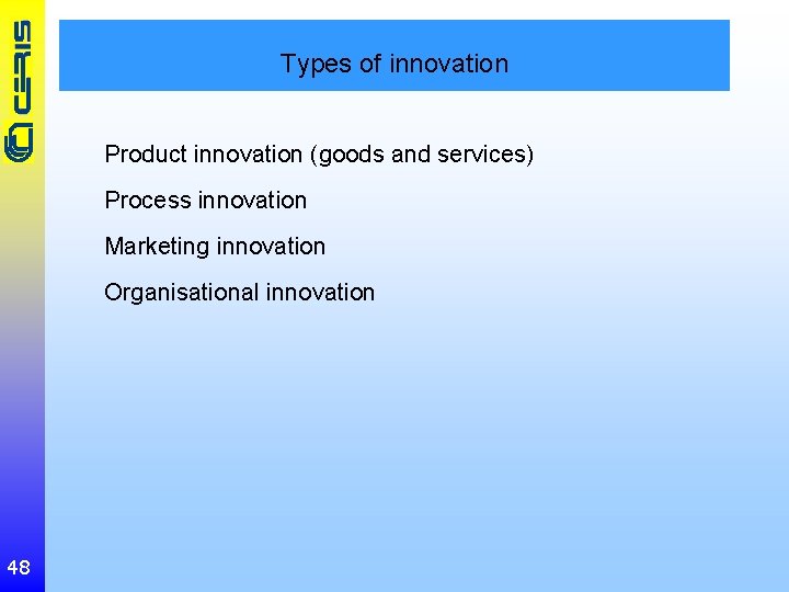 Types of innovation Product innovation (goods and services) Process innovation Marketing innovation Organisational innovation