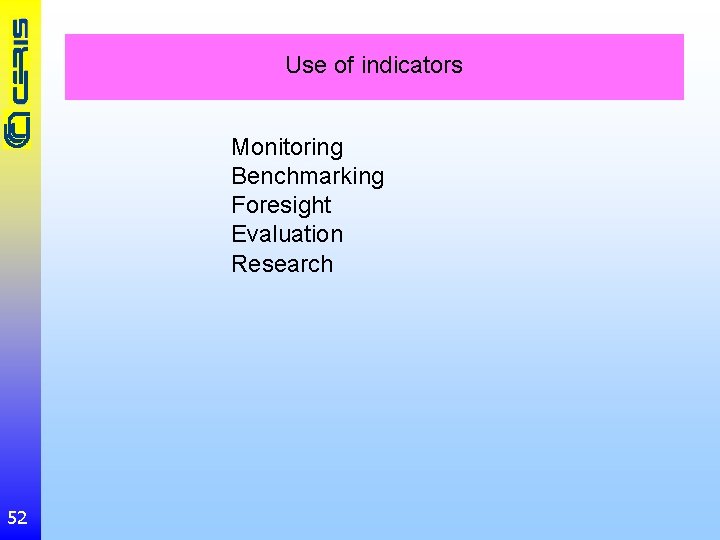 Use of indicators Monitoring Benchmarking Foresight Evaluation Research 52 