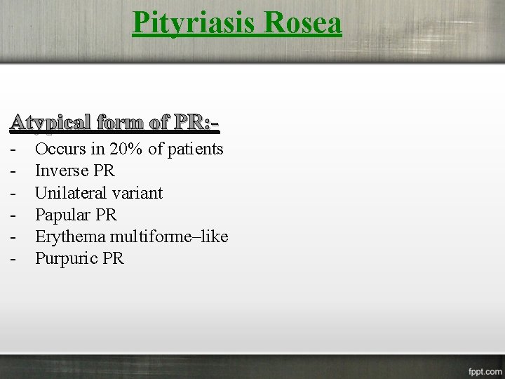 Pityriasis Rosea Atypical form of PR: - Occurs in 20% of patients Inverse PR