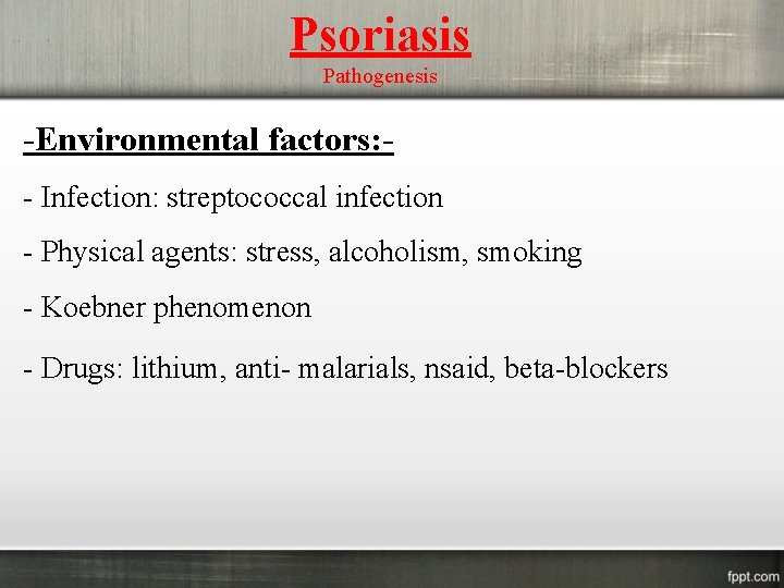 Psoriasis Pathogenesis -Environmental factors: - Infection: streptococcal infection - Physical agents: stress, alcoholism, smoking