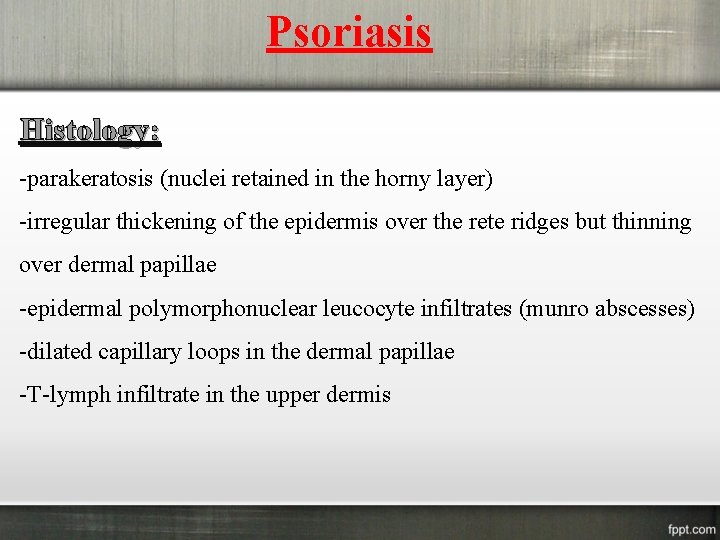 Psoriasis Histology: -parakeratosis (nuclei retained in the horny layer) -irregular thickening of the epidermis