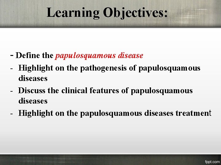 Learning Objectives: - Define the papulosquamous disease - Highlight on the pathogenesis of papulosquamous