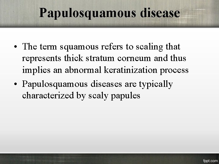 Papulosquamous disease • The term squamous refers to scaling that represents thick stratum corneum