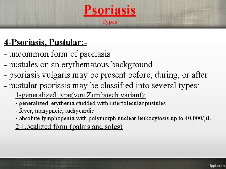 Psoriasis Types 4 -Psoriasis, Pustular: - uncommon form of psoriasis - pustules on an