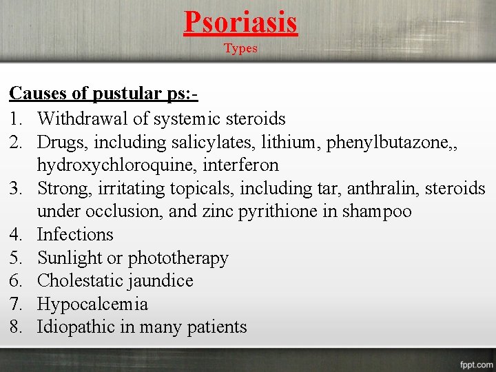 Psoriasis Types Causes of pustular ps: 1. Withdrawal of systemic steroids 2. Drugs, including