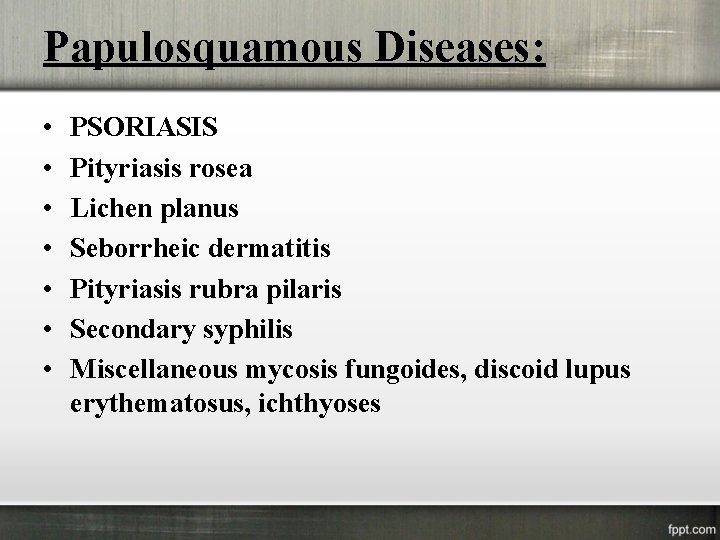 Papulosquamous Diseases: • • PSORIASIS Pityriasis rosea Lichen planus Seborrheic dermatitis Pityriasis rubra pilaris
