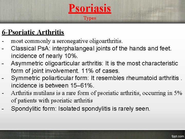 Psoriasis Types 6 -Psoriatic Arthritis - most commonly a seronegative oligoarthritis. Classical Ps. A: