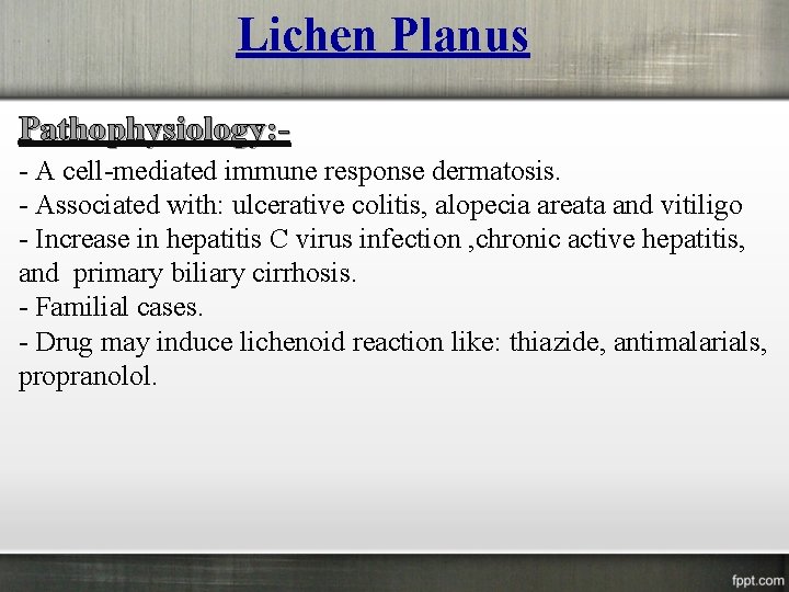 Lichen Planus Pathophysiology: - A cell-mediated immune response dermatosis. - Associated with: ulcerative colitis,