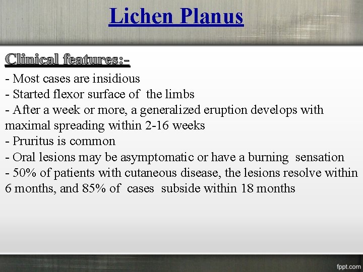 Lichen Planus Clinical features: - Most cases are insidious - Started flexor surface of