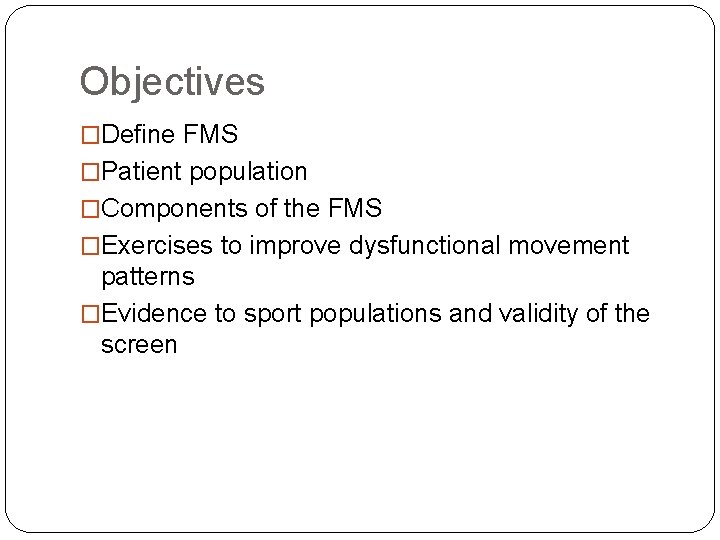 Objectives �Define FMS �Patient population �Components of the FMS �Exercises to improve dysfunctional movement