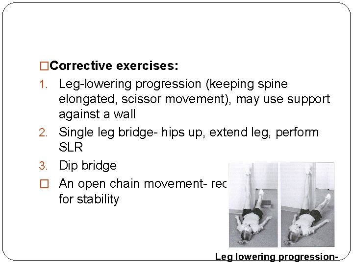 �Corrective exercises: 1. Leg-lowering progression (keeping spine elongated, scissor movement), may use support against