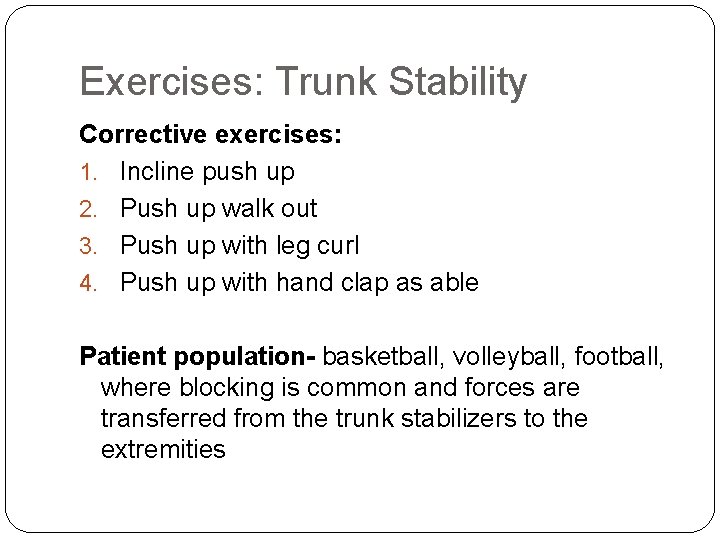 Exercises: Trunk Stability Corrective exercises: 1. Incline push up 2. Push up walk out