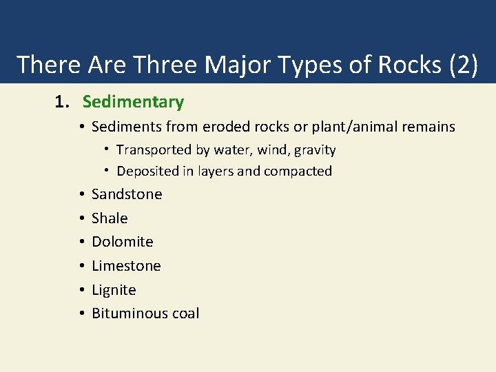 There Are Three Major Types of Rocks (2) 1. Sedimentary • Sediments from eroded