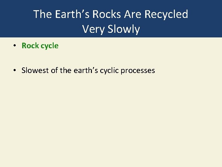 The Earth’s Rocks Are Recycled Very Slowly • Rock cycle • Slowest of the