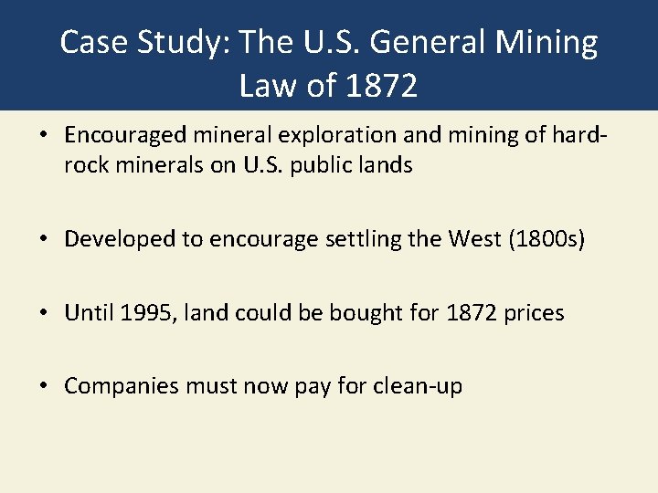 Case Study: The U. S. General Mining Law of 1872 • Encouraged mineral exploration