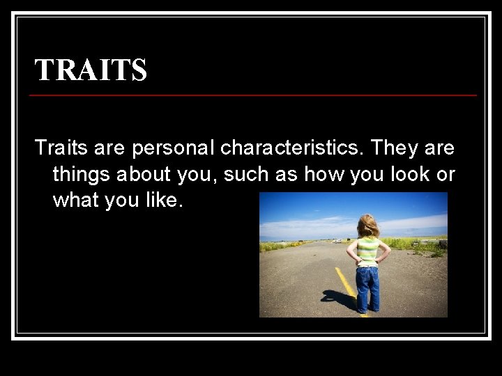 TRAITS Traits are personal characteristics. They are things about you, such as how you