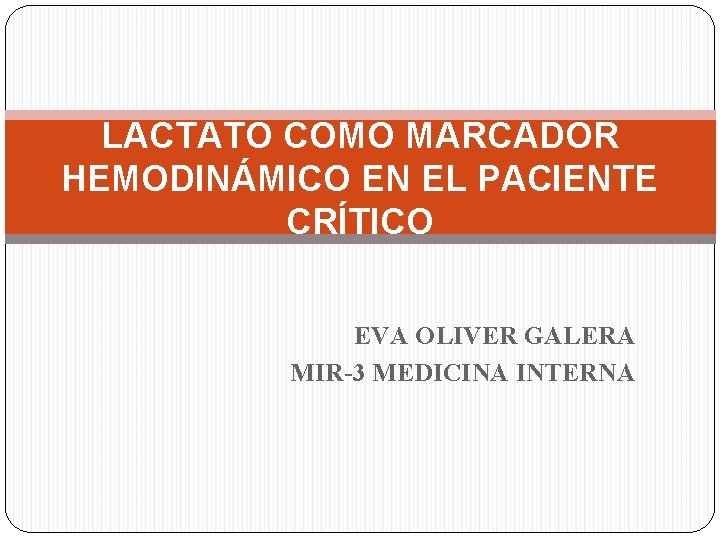 LACTATO COMO MARCADOR HEMODINÁMICO EN EL PACIENTE CRÍTICO EVA OLIVER GALERA MIR-3 MEDICINA INTERNA LACTATO COMO MARCADOR HEMODINÁMICO EN EL PACIENTE CRÍTICO EVA OLIVER GALERA MIR-3 MEDICINA INTERNA