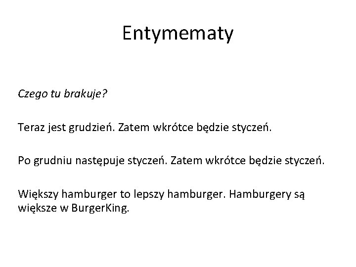 Entymematy Czego tu brakuje? Teraz jest grudzień. Zatem wkrótce będzie styczeń. Po grudniu następuje