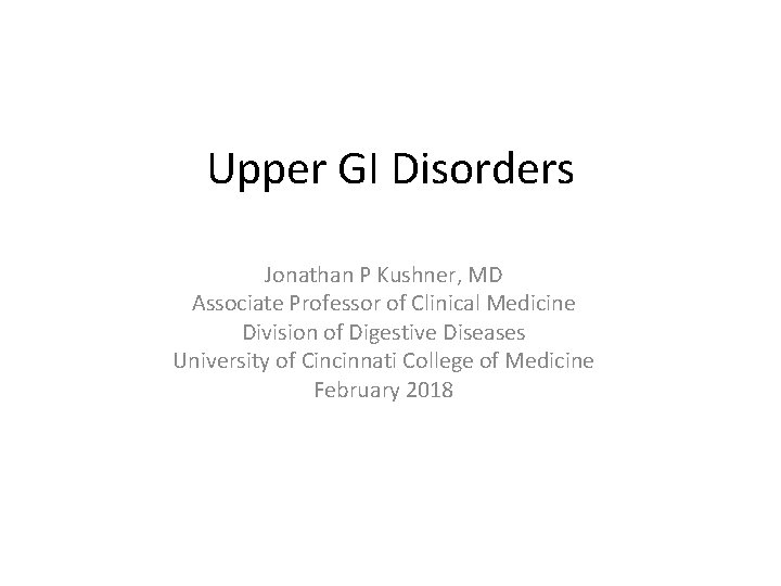 Upper GI Disorders Jonathan P Kushner, MD Associate Professor of Clinical Medicine Division of