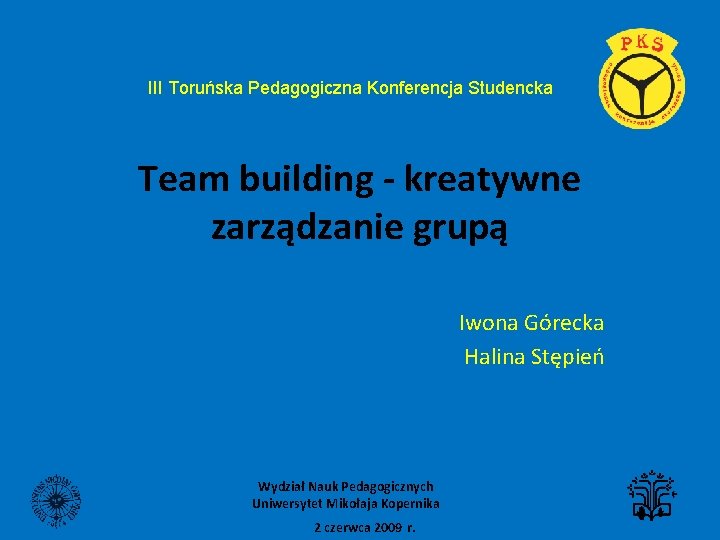 III Toruńska Pedagogiczna Konferencja Studencka Team building - kreatywne zarządzanie grupą Iwona Górecka Halina