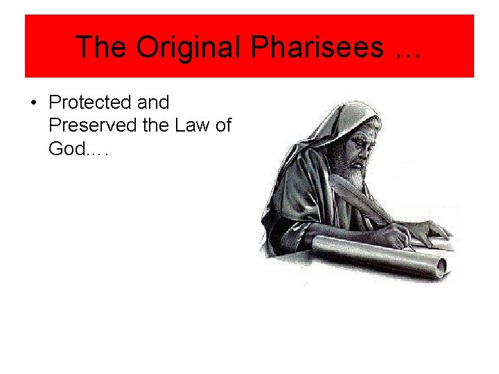 The Original Pharisees … • Protected and Preserved the Law of God…. 