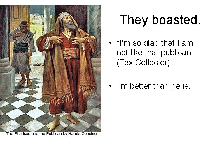 They boasted. • “I’m so glad that I am not like that publican (Tax