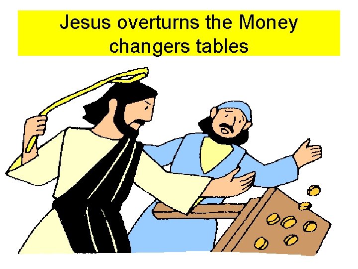 Jesus overturns the Money changers tables 