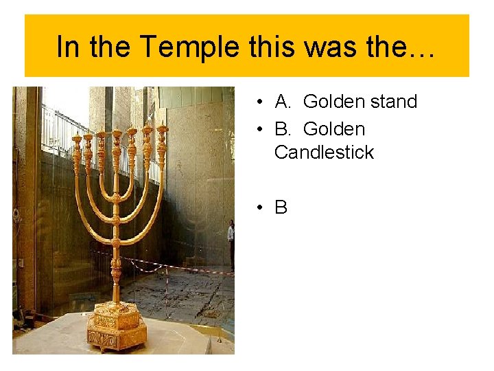In the Temple this was the… • A. Golden stand • B. Golden Candlestick