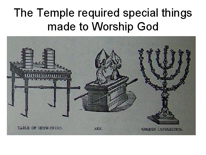 The Temple required special things made to Worship God 