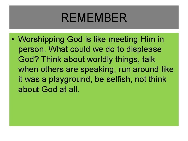 REMEMBER • Worshipping God is like meeting Him in person. What could we do