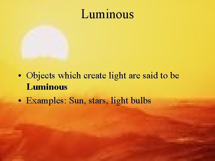 Luminous • Objects which create light are said to be Luminous • Examples: Sun,
