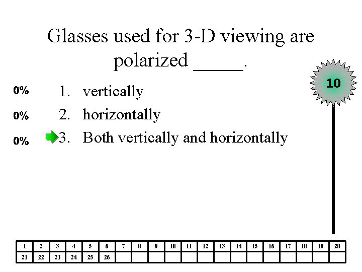 Glasses used for 3 -D viewing are polarized _____. 10 1. vertically 2. horizontally