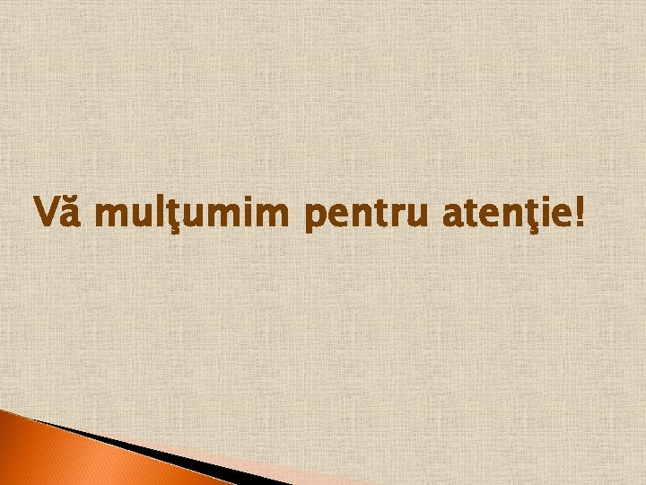 Vă mulţumim pentru atenţie! Vă mulţumim pentru atenţie!