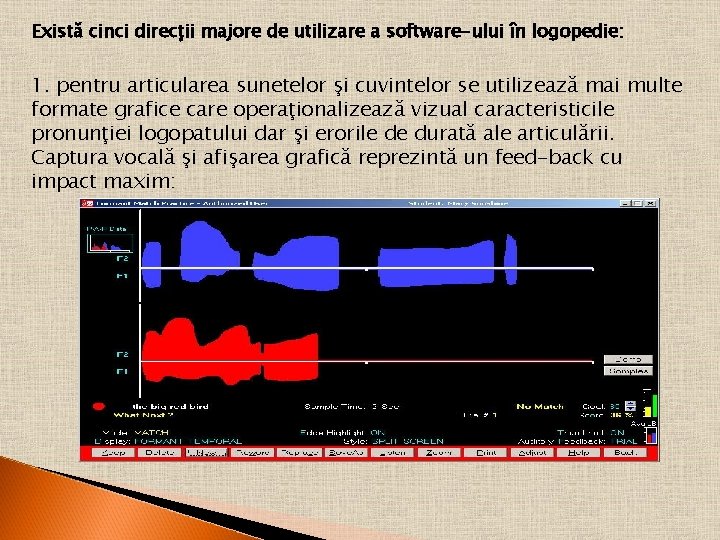 Există cinci direcţii majore de utilizare a software-ului în logopedie: 1. pentru articularea sunetelor Există cinci direcţii majore de utilizare a software-ului în logopedie: 1. pentru articularea sunetelor