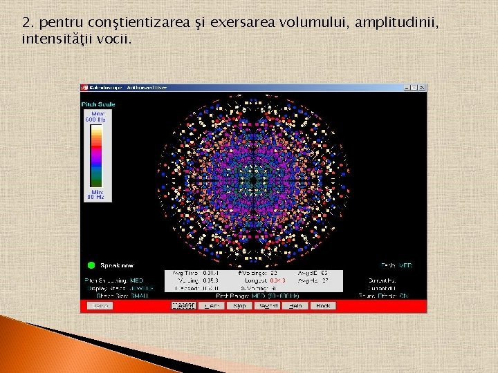 2. pentru conştientizarea şi exersarea volumului, amplitudinii, intensităţii vocii. 2. pentru conştientizarea şi exersarea volumului, amplitudinii, intensităţii vocii.