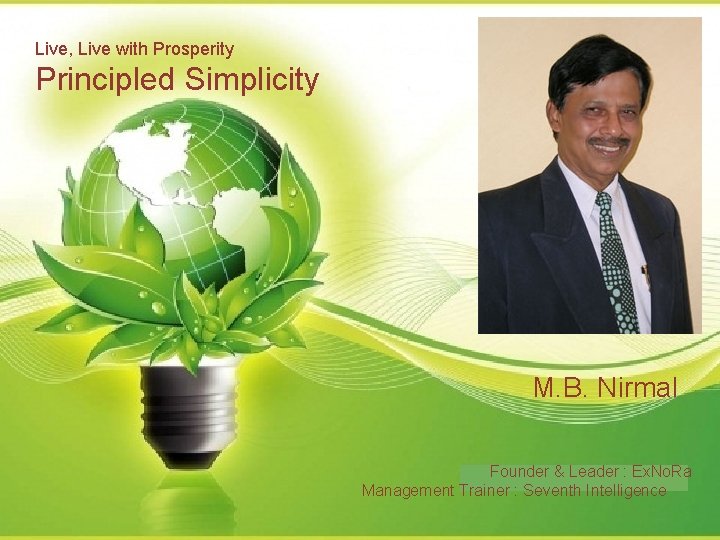 Live, Live with Prosperity Principled Simplicity M. B. Nirmal Founder & Leader : Ex.