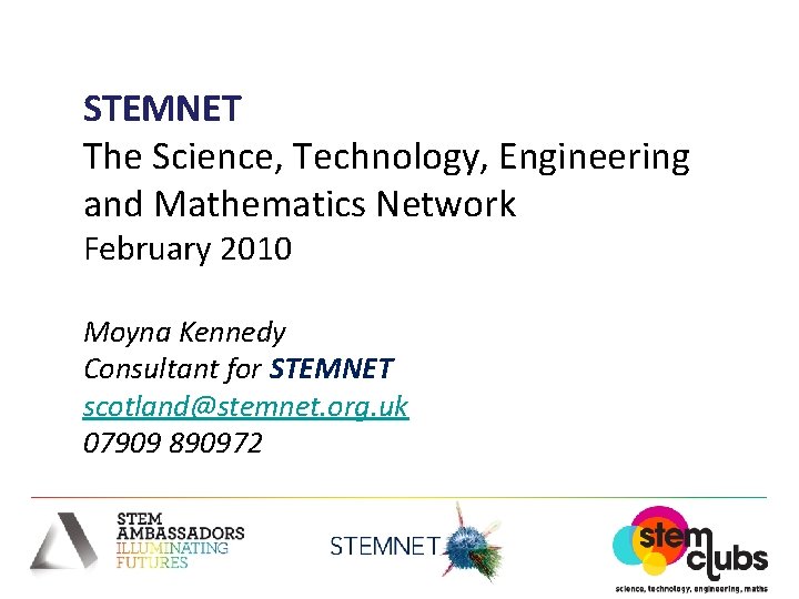 STEMNET The Science, Technology, Engineering and Mathematics Network February 2010 Moyna Kennedy Consultant for