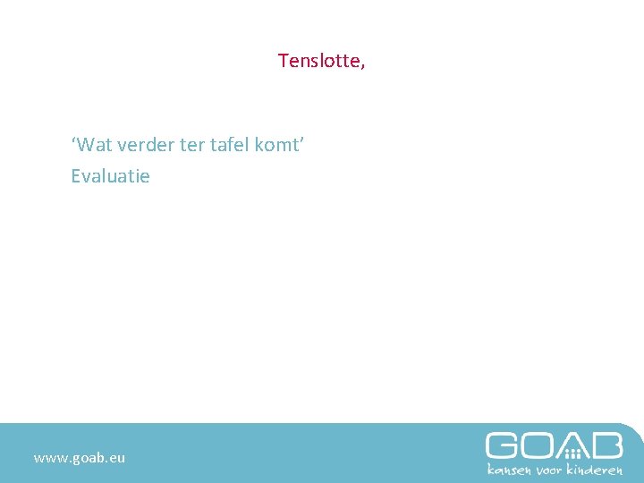 Tenslotte, ‘Wat verder tafel komt’ Evaluatie www. goab. eu 