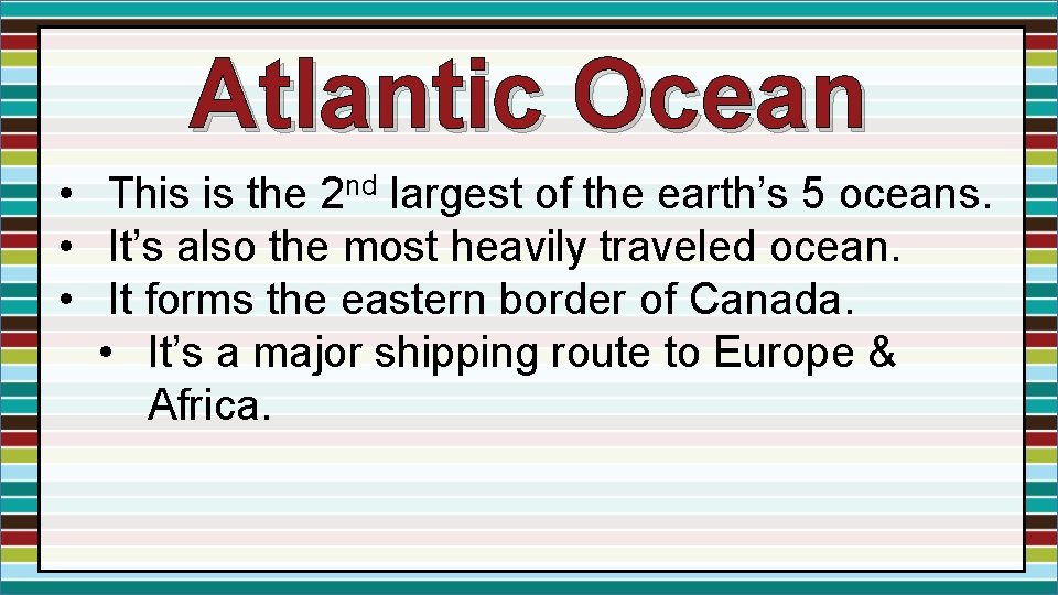 Atlantic Ocean • This is the 2 nd largest of the earth’s 5 oceans. Atlantic Ocean • This is the 2 nd largest of the earth’s 5 oceans.