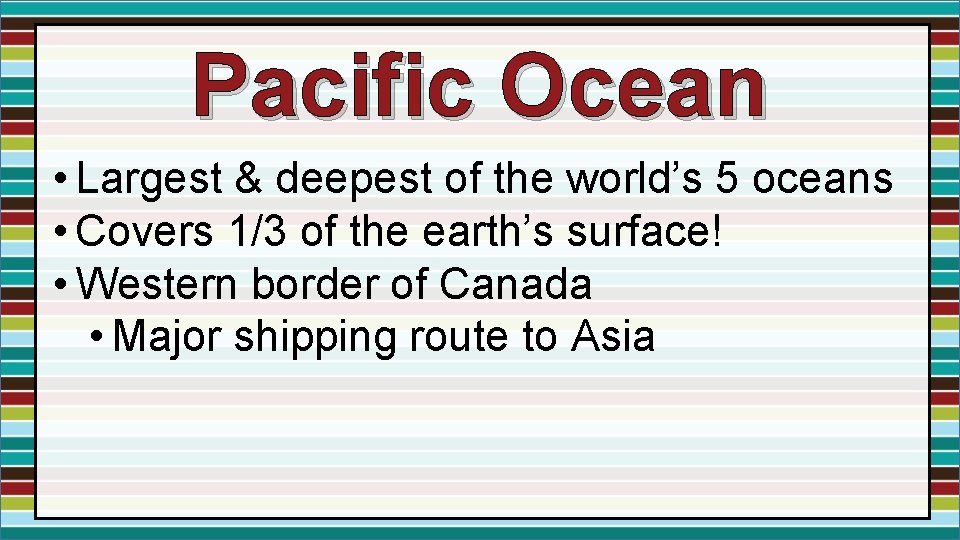 Pacific Ocean • Largest & deepest of the world’s 5 oceans • Covers 1/3 Pacific Ocean • Largest & deepest of the world’s 5 oceans • Covers 1/3