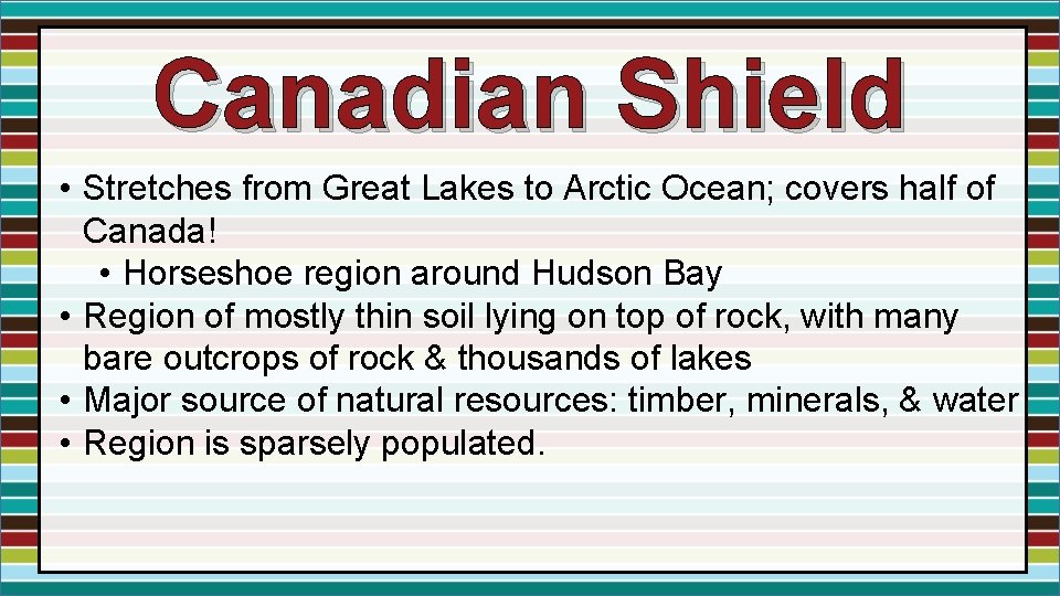 Canadian Shield • Stretches from Great Lakes to Arctic Ocean; covers half of Canada! Canadian Shield • Stretches from Great Lakes to Arctic Ocean; covers half of Canada!