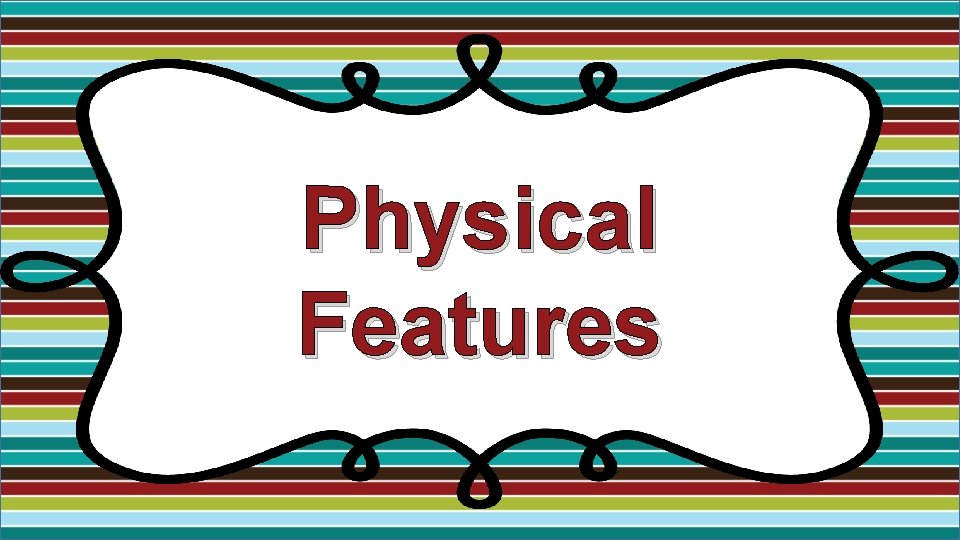 Physical Features Physical Features